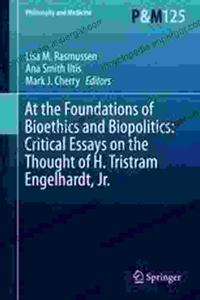 Book Cover Of 'At The Foundations Of Bioethics And Biopolitics' At The Foundations Of Bioethics And Biopolitics: Critical Essays On The Thought Of H Tristram Engelhardt Jr (Philosophy And Medicine 125)