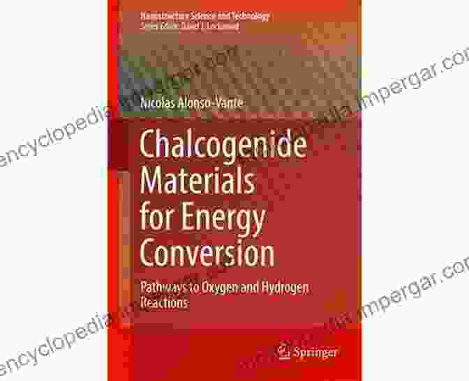 Chalcogenide Materials For Energy Conversion Chalcogenide Materials For Energy Conversion: Pathways To Oxygen And Hydrogen Reactions (Nanostructure Science And Technology)