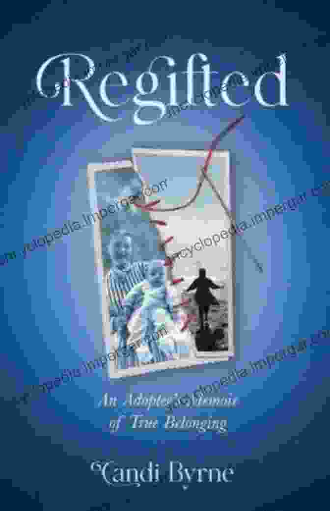 Regifted: An Adoptee Memoir Of True Belonging Regifted: An Adoptee S Memoir Of True Belonging