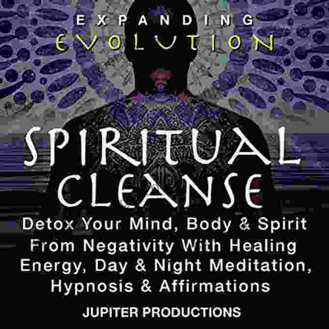 Spiritual Cleanse: Detox Your Mind, Body, And Spirit From Negativity With Healing Spiritual Cleanse Detox Your Mind Body Spirit From Negativity With Healing Energy Day Night Meditation Hypnosis Affirmations Expanding Evolution