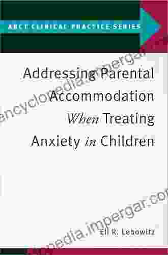 Addressing Parental Accommodation When Treating Anxiety In Children (ABCT Clinical Practice Series)