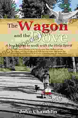 The Wagon And The Dove: A Boy Learns To Walk With The Holy Spirit