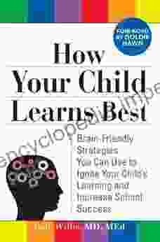 How Your Child Learns Best: Brain Friendly Strategies You Can Use to Ignite Your Child s Learning and Increase School Success