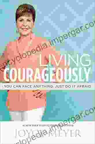 Living Courageously: You Can Face Anything Just Do It Afraid