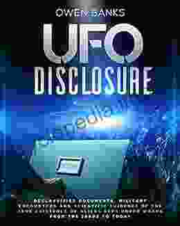 Ufo Disclosure: Declassified Documents Military Encounters And Scientific Evidence Of The True Existence Of Aliens Kept Under Wraps From The 1940s To Today