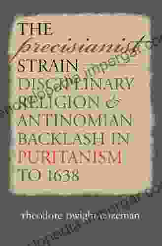 The Precisianist Strain: Disciplinary Religion And Antinomian Backlash In Puritanism To 1638 (Published By The Omohundro Institute Of Early American History And The University Of North Carolina Press)