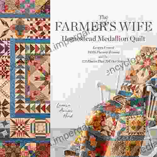 The Farmer S Wife Homestead Medallion Quilt: Letters From A 1910 S Pioneer Woman And The 121 Blocks That Tell Her Story