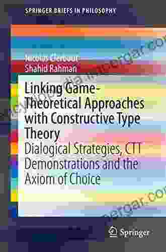 Linking Game Theoretical Approaches With Constructive Type Theory: Dialogical Strategies CTT Demonstrations And The Axiom Of Choice (SpringerBriefs In Philosophy)