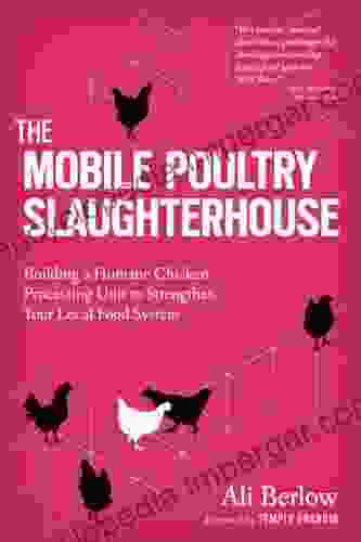 The Mobile Poultry Slaughterhouse: Building A Humane Chicken Processing Unit To Strengthen Your Local Food System