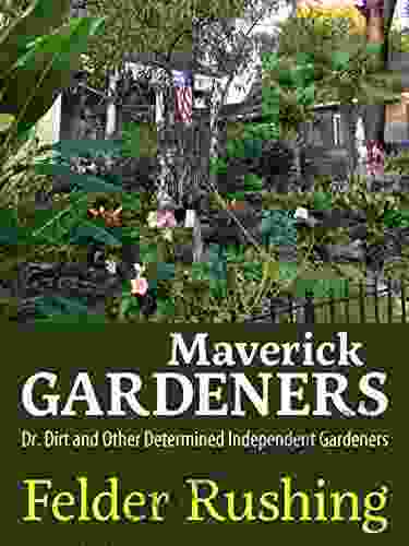 Maverick Gardeners: Dr Dirt And Other Determined Independent Gardeners