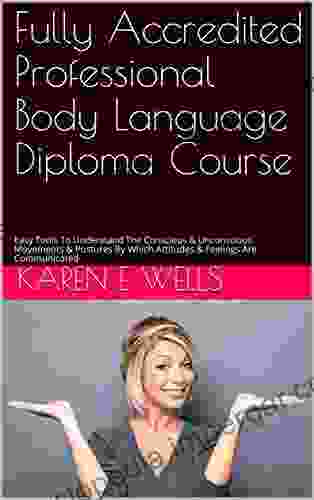 Fully Accredited Professional Body Language Diploma Course: Easy Tools To Understand The Conscious Unconscious Movements Postures By Which Attitudes Feelings Are Communicated