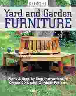 Yard And Garden Furniture 2nd Edition: Plans Step By Step Instructions To Create 20 Useful Outdoor Projects