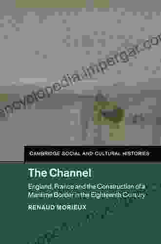 The Channel: England France and the Construction of a Maritime Border in the Eighteenth Century (Cambridge Social and Cultural Histories 23)