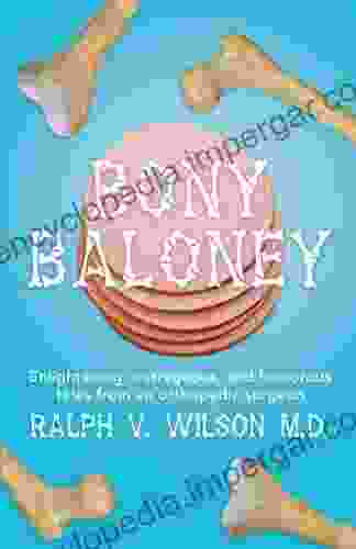 Bony Baloney: Enlightening Outrageous And Humorous Tales From An Orthopedic Surgeon