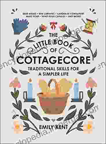 The Little Of Cottagecore: Traditional Skills For A Simpler Life