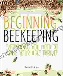 Beginning Beekeeping: Everything You Need To Make Your Hive Thrive