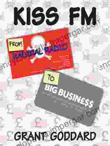 KISS FM: From Radical Radio To Big Business: The Inside Story Of A London Pirate Radio Station S Path To Success