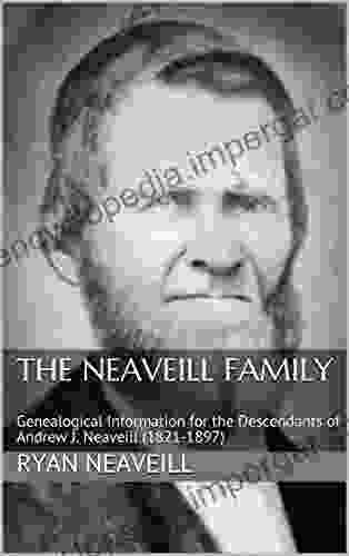 The Neaveill Family: Genealogical Information For The Descendants Of Andrew J Neaveill (1821 1897)