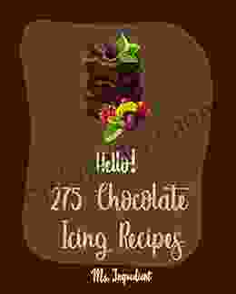 Hello 275 Chocolate Icing Recipes: Best Chocolate Icing Cookbook Ever For Beginners Glaze Recipe Red Velvet Cookbook Layer Cake Recipe Buttercream Frosting Recipe Banana Cake Recipe 1