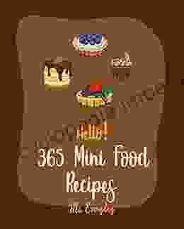 Hello 365 Mini Food Recipes: Best Mini Food Cookbook Ever For Beginners Slider Cookbook Mini Muffin Recipes Mini Pie Recipes Mini Cake Recipes Mini Tart Cookbook Egg Bites Recipes 1