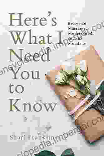 Here S What I Need You To Know: Essays On Marriage Motherhood And The Mundane