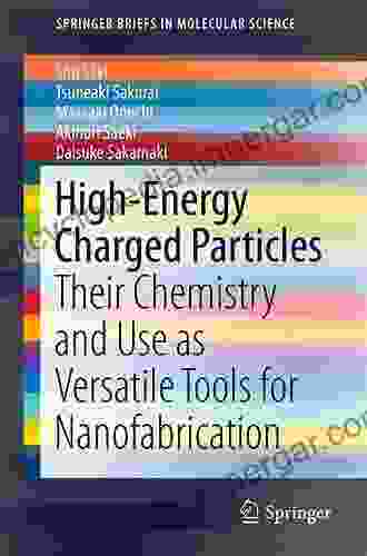 High Energy Charged Particles: Their Chemistry And Use As Versatile Tools For Nanofabrication (SpringerBriefs In Molecular Science)