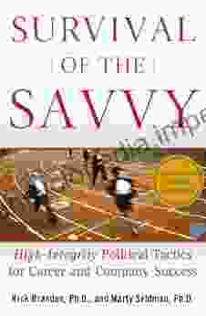 Survival Of The Savvy: High Integrity Political Tactics For Career And Company Success