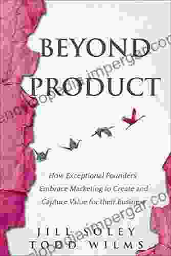 Beyond Product: How Exceptional Founders Embrace Marketing To Create And Capture Value For Their Business