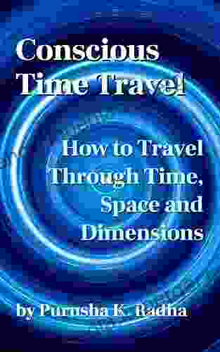 Conscious Time Travel: How To Travel Through Time Space And Dimensions