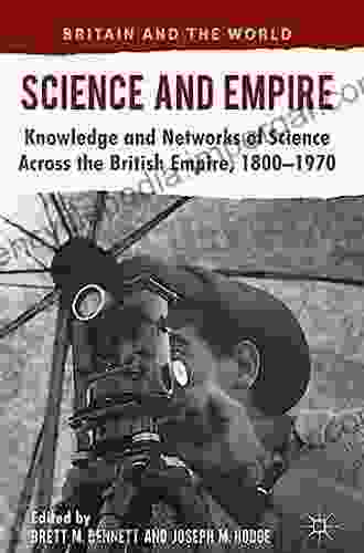 Science And Empire: Knowledge And Networks Of Science Across The British Empire 1800 1970 (Britain And The World)