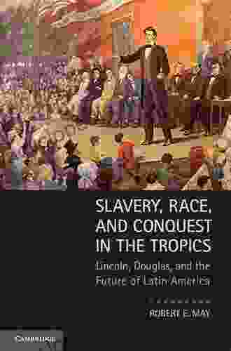 Slavery Race and Conquest in the Tropics: Lincoln Douglas and the Future of Latin America