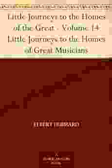 Little Journeys To The Homes Of The Great Volume 14 Little Journeys To The Homes Of Great Musicians