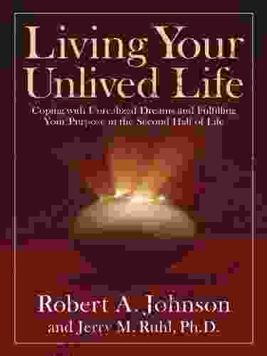 Living Your Unlived Life: Coping With Unrealized Dreams And Fulfilling Your Purpose In The Second Half Of Life