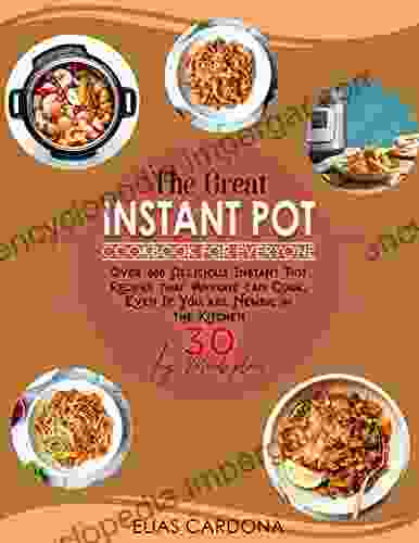 The Great Instant Pot Cookbook For Everyone: Over 600 Delicious Instant Pot Recipes That Anyone Can Cook Even If You Are Newbie In The Kitchen 30 Day Meal Plan