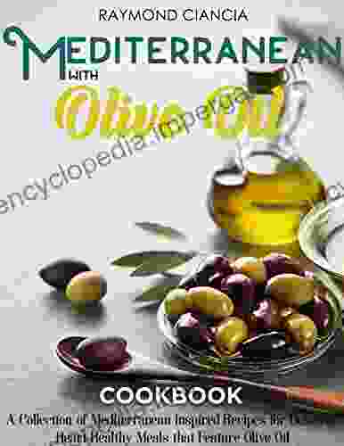 Mediterranean With Olive Oil Cookbook: A Collection Of Mediterranean Inspired Recipes For Delicious Heart Healthy Meals That Feature Olive Oil