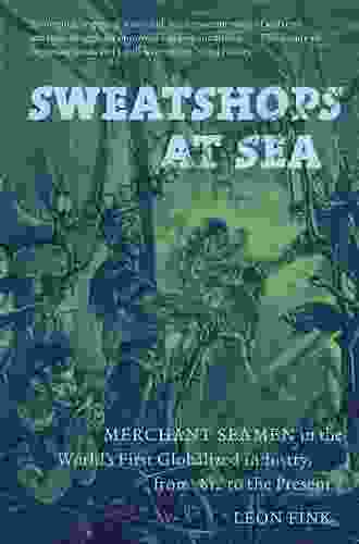 Sweatshops At Sea: Merchant Seamen In The World S First Globalized Industry From 1812 To The Present