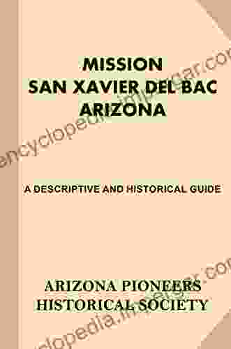 Mission San Xavier Del Bac Arizona: A Descriptive And Historical Guide