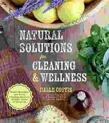 Natural Solutions For Cleaning Wellness: Health Remedies And Green Cleaning Solutions Without Toxins Or Chemicals