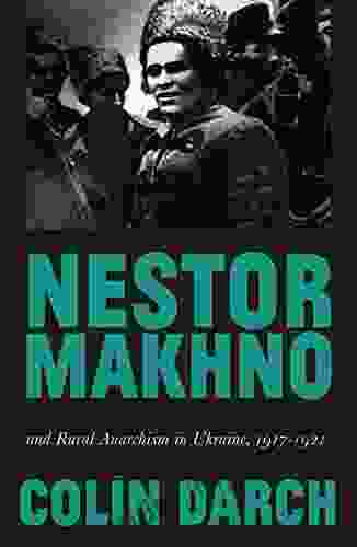 Nestor Makhno And Rural Anarchism In Ukraine 1917 1921