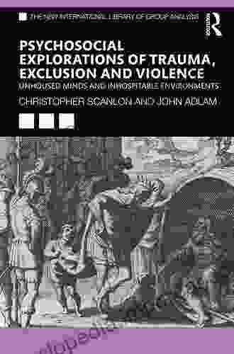 Psycho Social Explorations Of Trauma Exclusion And Violence: Un Housed Minds And Inhospitable Environments (The New International Library Of Group Analysis)