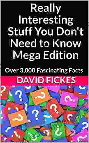 Really Interesting Stuff You Don T Need To Know Mega Edition: Over 3 000 Fascinating Facts