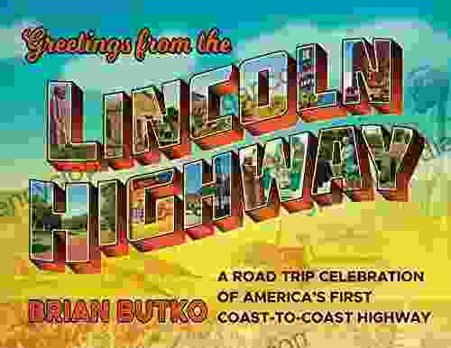 Greetings From The Lincoln Highway: A Road Trip Celebration Of America S First Coast To Coast Highway