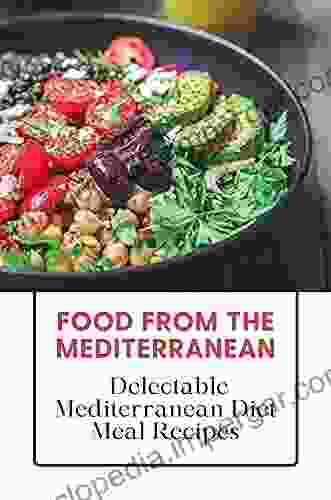 Food From The Mediterranean: Delectable Mediterranean Diet Meal Recipes: Food From The Mediterranean