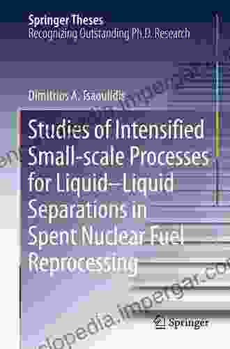 Studies Of Intensified Small Scale Processes For Liquid Liquid Separations In Spent Nuclear Fuel Reprocessing (Springer Theses)