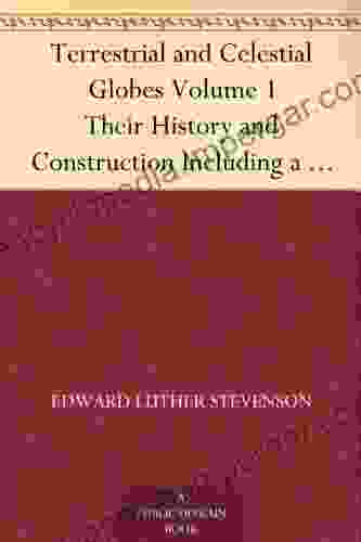 Terrestrial And Celestial Globes Volume 1 Their History And Construction Including A Consideration Of Their Value As Aids In The Study Of Geography And Astronomy