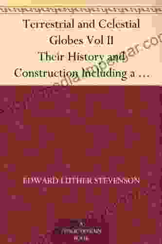 Terrestrial And Celestial Globes Vol II Their History And Construction Including A Consideration Of Their Value As Aids In The Study Of Geography And Astronomy