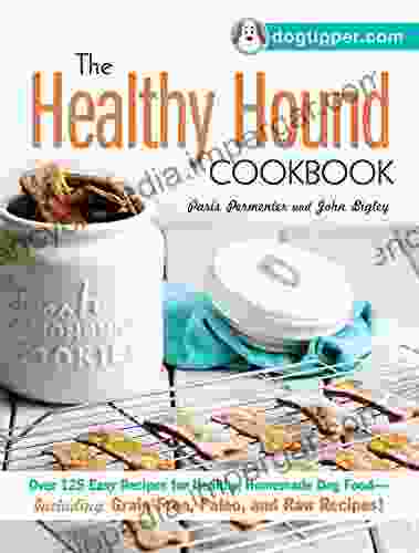 The Healthy Hound Cookbook: Over 125 Easy Recipes For Healthy Homemade Dog Food Including Grain Free Paleo And Raw Recipes