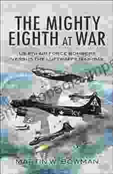 The Mighty Eighth At War: USAAF 8th Air Force Bombers Versus The Luftwaffe 1943 1945