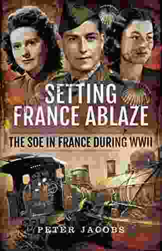 Setting France Ablaze: The SOE In France During WWII