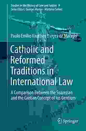 Catholic And Reformed Traditions In International Law: A Comparison Between The Suarezian And The Grotian Concept Of Ius Gentium (Studies In The History Of Law And Justice 9)